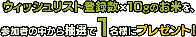 ウィッシュリスト登録×10gのお米を参加者の中から抽選で１名様にプレゼント！